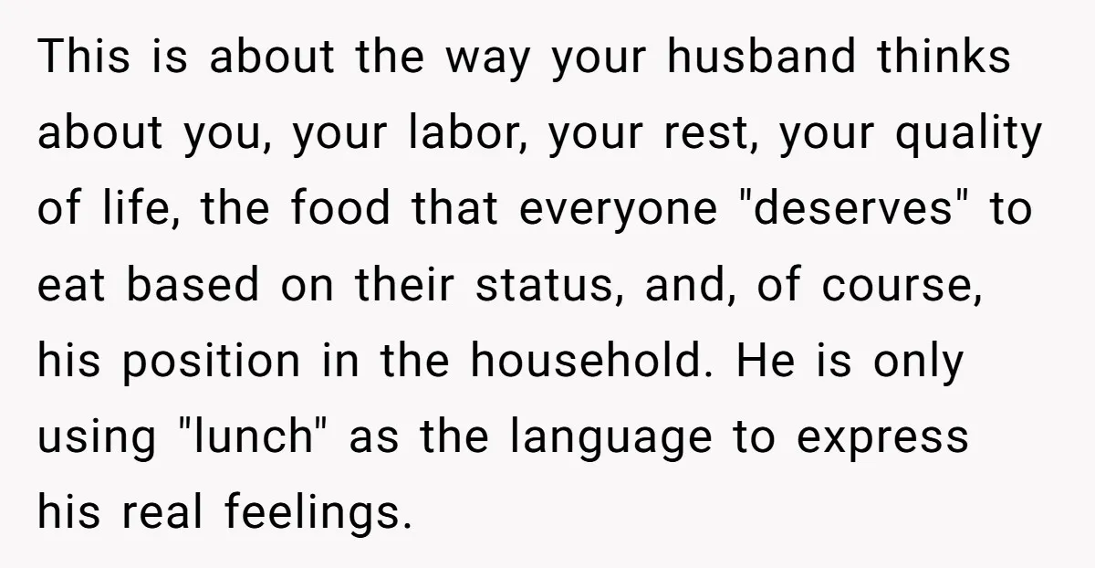 This is about the way your husband thinks about you, your labor, your rest, your quality of life, the food that everyone "deserves" to eat based on their status, and,...