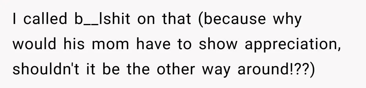 I called b__lshit on that (because why would his mom have to show appreciation, shouldn't it be the other way around!??)