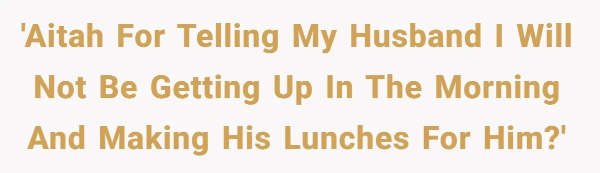 'AITAH for telling my husband I will not be getting up in the morning and making his lunches for him?'