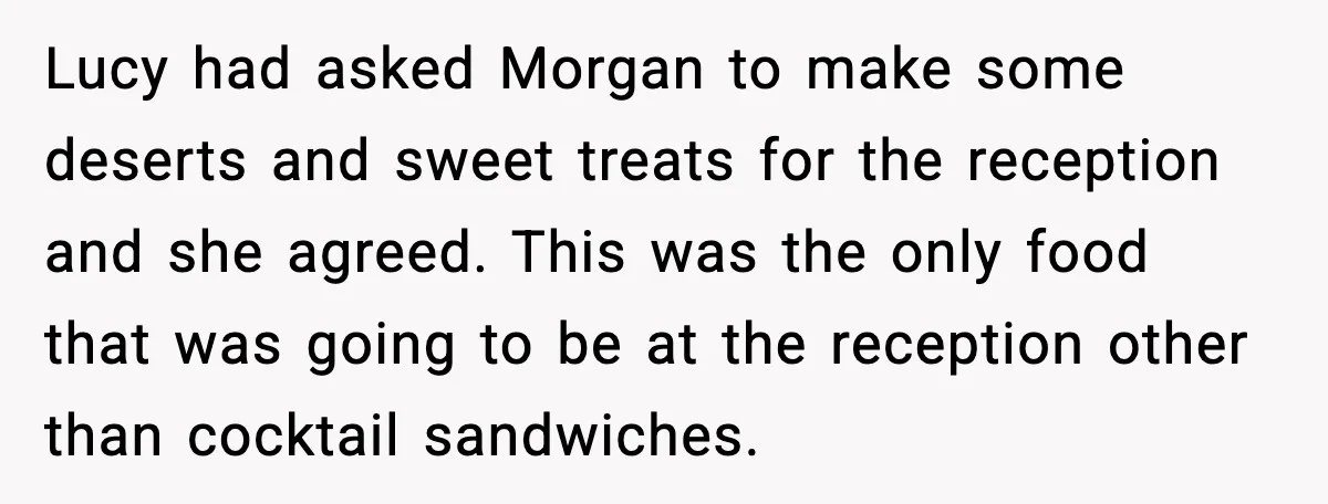 She Tried to Hold a Wedding Reception Hostage With Cupcakes, Now She’s Uninvited Lucy had asked Morgan to make some deserts and sweet treats for the reception and she agreed. This was the only food that was going to be at the reception...
