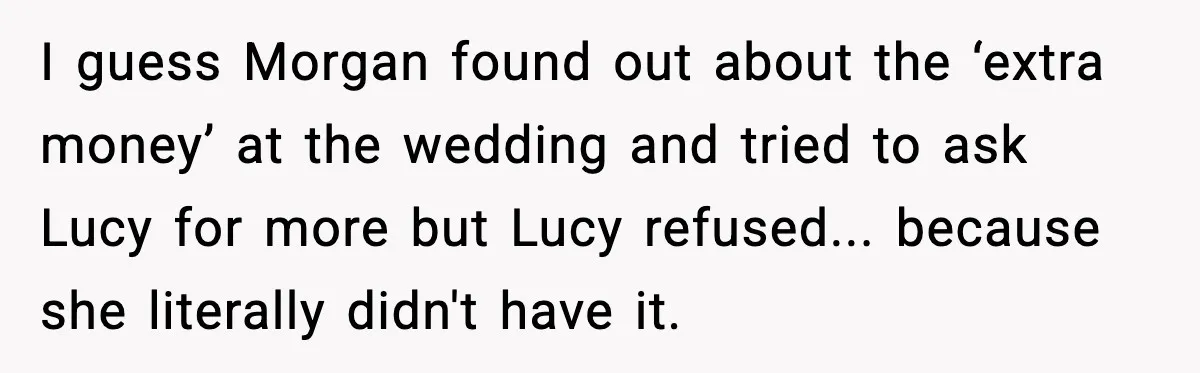 She Tried to Hold a Wedding Reception Hostage With Cupcakes, Now She’s Uninvited I guess Morgan found out about the ‘extra money’ at the wedding and tried to ask Lucy for more but Lucy refused... because she literally didn't have it.