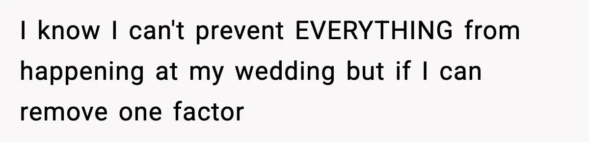 She Tried to Hold a Wedding Reception Hostage With Cupcakes, Now She’s Uninvited I know I can't prevent EVERYTHING from happening at my wedding but if I can remove one factor