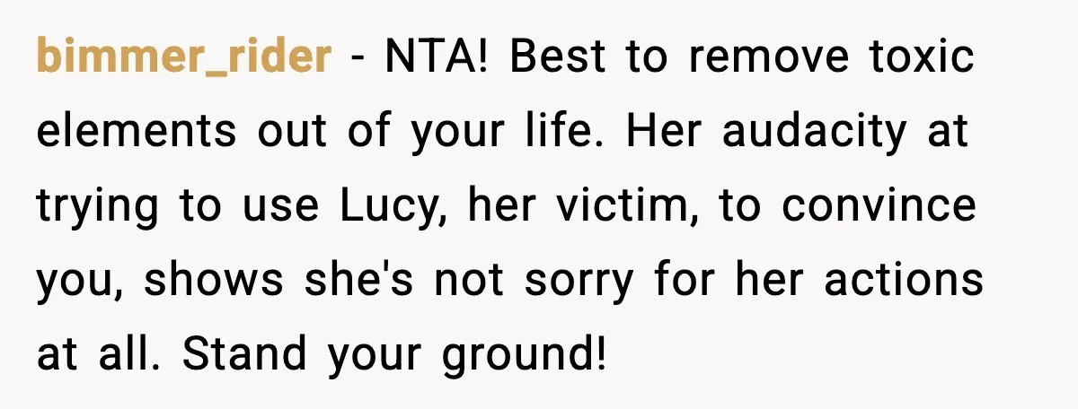 She Tried to Hold a Wedding Reception Hostage With Cupcakes, Now She’s Uninvited bimmer_rider - NTA! Best to remove toxic elements out of your life. Her audacity at trying to use Lucy, her victim, to convince you, shows she's not sorry for her...