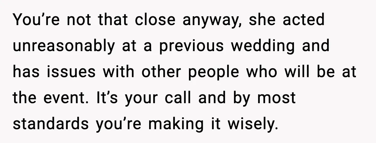 She Tried to Hold a Wedding Reception Hostage With Cupcakes, Now She’s Uninvited You’re not that close anyway, she acted unreasonably at a previous wedding and has issues with other people who will be at the event. It’s your call and by most...