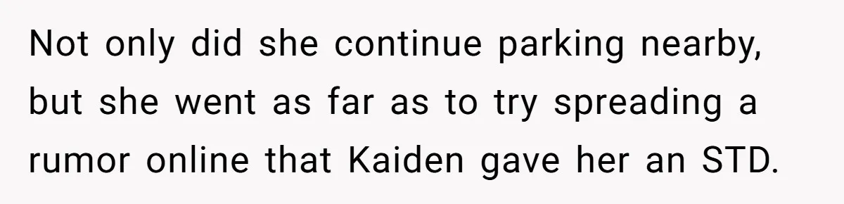 Not only did she continue parking nearby, but she went as far as to try spreading a rumor online that Kaiden gave her an STD.