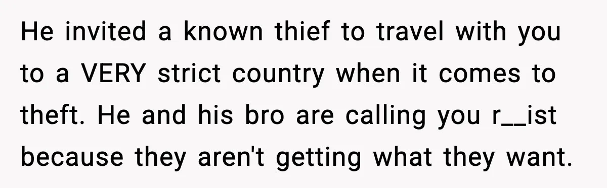 Friend Adds Known Shoplifter to Dubai Trip, Then Calls Me r__ist When I Cancel He invited a known thief to travel with you to a VERY strict country when it comes to theft. He and his bro are calling you r__ist because they aren't...