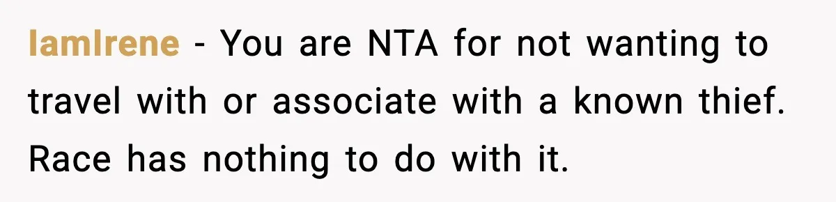 Friend Adds Known Shoplifter to Dubai Trip, Then Calls Me r__ist When I Cancel IamIrene - You are NTA for not wanting to travel with or associate with a known thief. Race has nothing to do with it.
