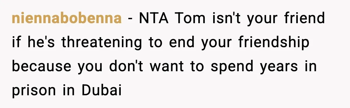 Friend Adds Known Shoplifter to Dubai Trip, Then Calls Me r__ist When I Cancel niennabobenna - NTA Tom isn't your friend if he's threatening to end your friendship because you don't want to spend years in prison in Dubai