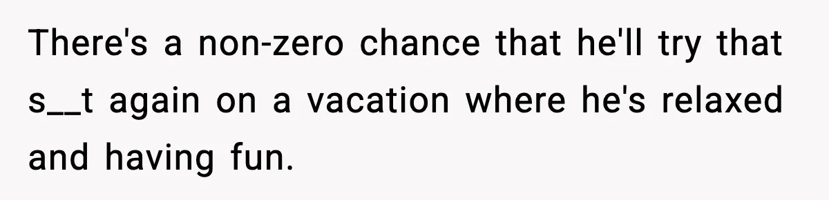 Friend Adds Known Shoplifter to Dubai Trip, Then Calls Me r__ist When I Cancel There's a non-zero chance that he'll try that s__t again on a vacation where he's relaxed and having fun.