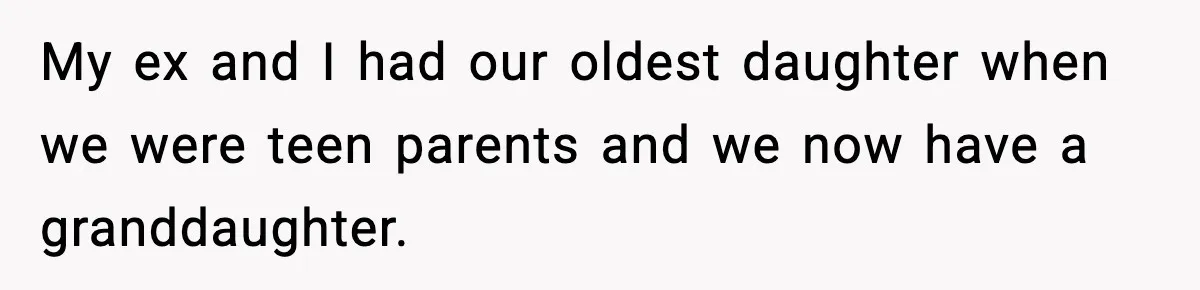 My ex and I had our oldest daughter when we were teen parents and we now have a granddaughter.