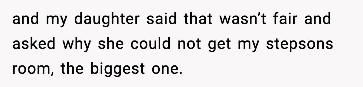 and my daughter said that wasn’t fair and asked why she could not get my stepsons room, the biggest one.