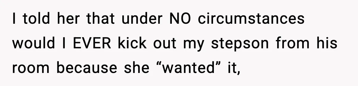 I told her that under NO circumstances would I EVER kick out my stepson from his room because she “wanted” it,