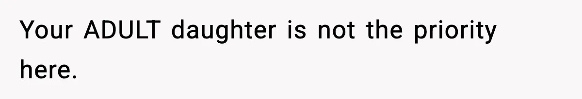 Your ADULT daughter is not the priority here.