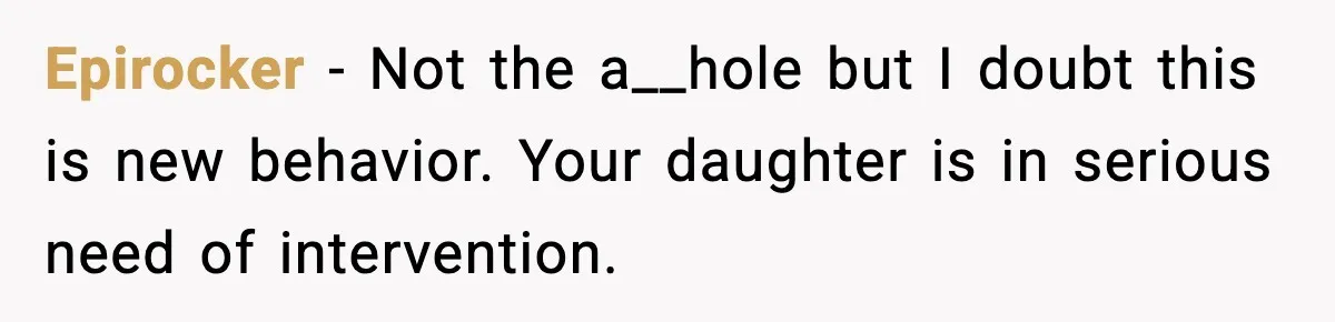 Epirocker - Not the a__hole but I doubt this is new behavior. Your daughter is in serious need of intervention.