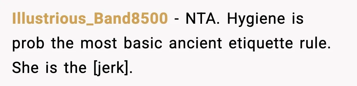 Illustrious_Band8500 - NTA. Hygiene is prob the most basic ancient etiquette rule. She is the [jerk].