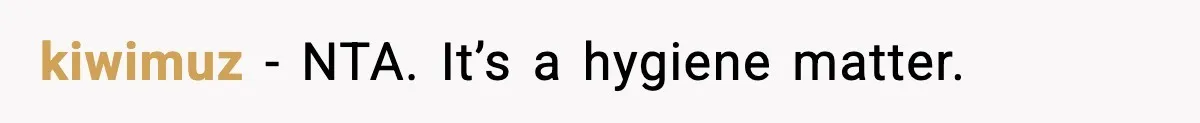 kiwimuz - NTA. It’s a hygiene matter.