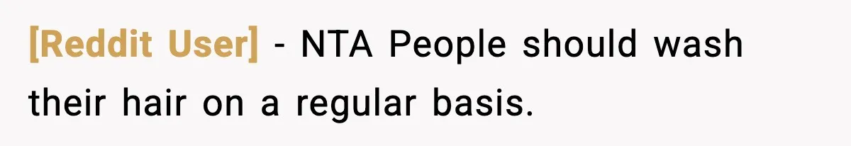 [Reddit User] - NTA People should wash their hair on a regular basis.