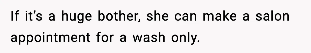 If it’s a huge bother, she can make a salon appointment for a wash only.
