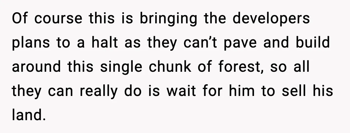 Of course this is bringing the developers plans to a halt as they can’t pave and build around this single chunk of forest, so all they can really do is...
