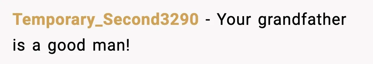 Temporary_Second3290 - Your grandfather is a good man!