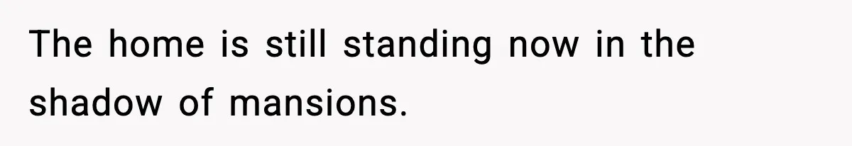 The home is still standing now in the shadow of mansions.