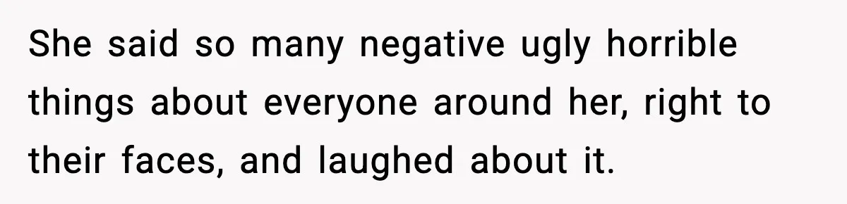 One Disturbing Joke Cost This Grandma Her Grandchild Contact She said so many negative ugly horrible things about everyone around her, right to their faces, and laughed about it.