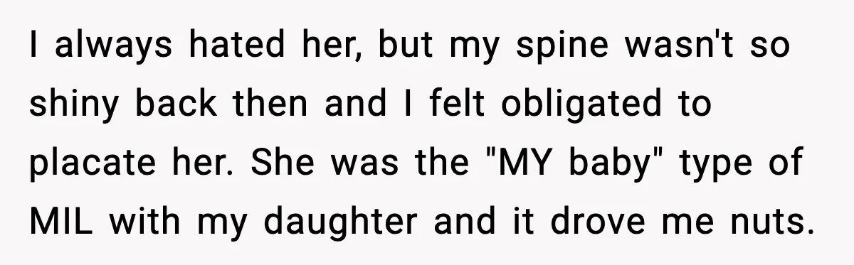 One Disturbing Joke Cost This Grandma Her Grandchild Contact I always hated her, but my spine wasn't so shiny back then and I felt obligated to placate her. She was the "MY baby" type of MIL with my daughter...