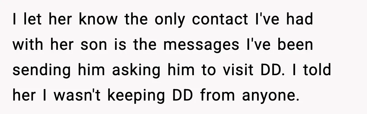 One Disturbing Joke Cost This Grandma Her Grandchild Contact I let her know the only contact I've had with her son is the messages I've been sending him asking him to visit DD. I told her I wasn't keeping...