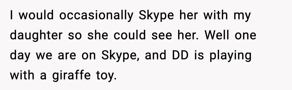 One Disturbing Joke Cost This Grandma Her Grandchild Contact I would occasionally Skype her with my daughter so she could see her. Well one day we are on Skype, and DD is playing with a giraffe toy.