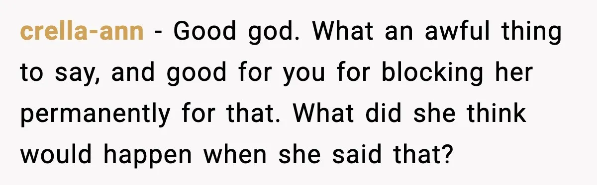 One Disturbing Joke Cost This Grandma Her Grandchild Contact crella-ann - Good god. What an awful thing to say, and good for you for blocking her permanently for that. What did she think would happen when she said that?