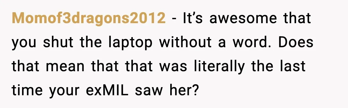 One Disturbing Joke Cost This Grandma Her Grandchild Contact Momof3dragons2012 - It’s awesome that you shut the laptop without a word. Does that mean that that was literally the last time your exMIL saw her?