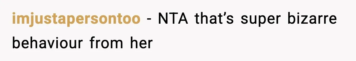 imjustapersontoo - NTA that’s super bizarre behaviour from her