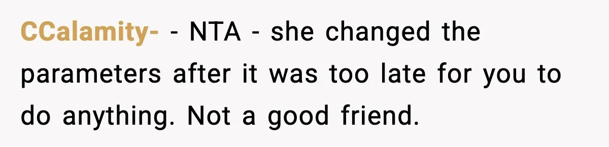 CCalamity- - NTA - she changed the parameters after it was too late for you to do anything. Not a good friend.