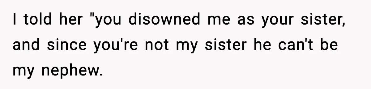 I told her "you disowned me as your sister, and since you're not my sister he can't be my nephew.