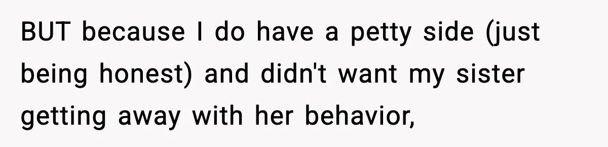 BUT because I do have a petty side (just being honest) and didn't want my sister getting away with her behavior,