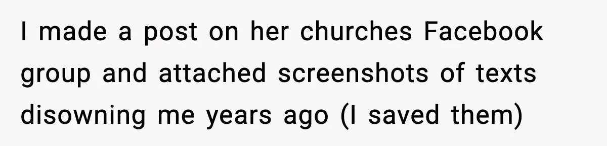 I made a post on her churches Facebook group and attached screenshots of texts disowning me years ago (I saved them)