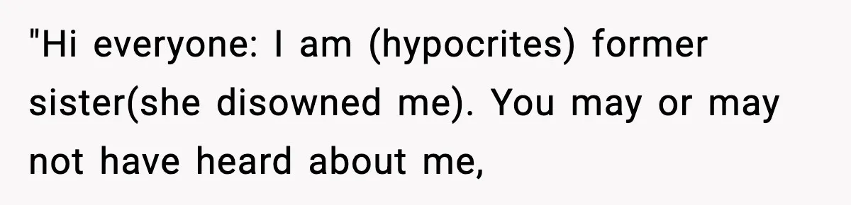 "Hi everyone: I am (hypocrites) former sister(she disowned me). You may or may not have heard about me,