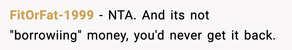 FitOrFat-1999 - NTA. And its not "borrowiing" money, you'd never get it back.
