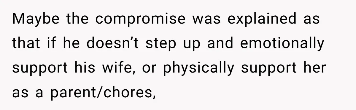 Maybe the compromise was explained as that if he doesn’t step up and emotionally support his wife, or physically support her as a parent/chores,