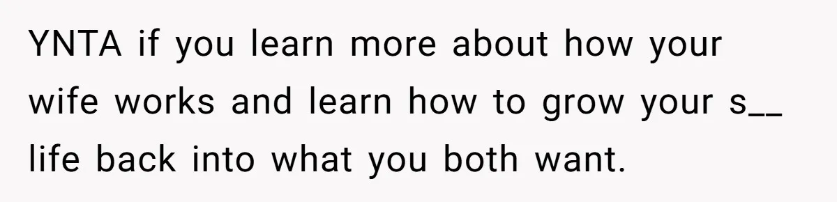 YNTA if you learn more about how your wife works and learn how to grow your s__ life back into what you both want.