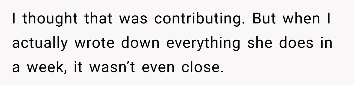 I thought that was contributing. But when I actually wrote down everything she does in a week, it wasn’t even close.