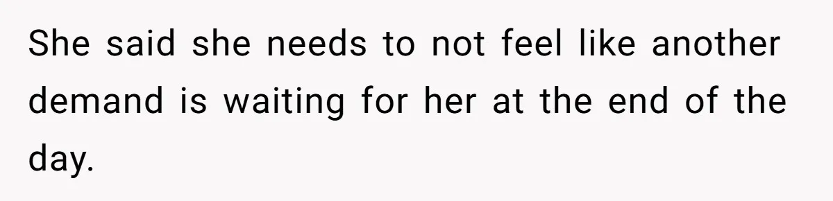She said she needs to not feel like another demand is waiting for her at the end of the day.