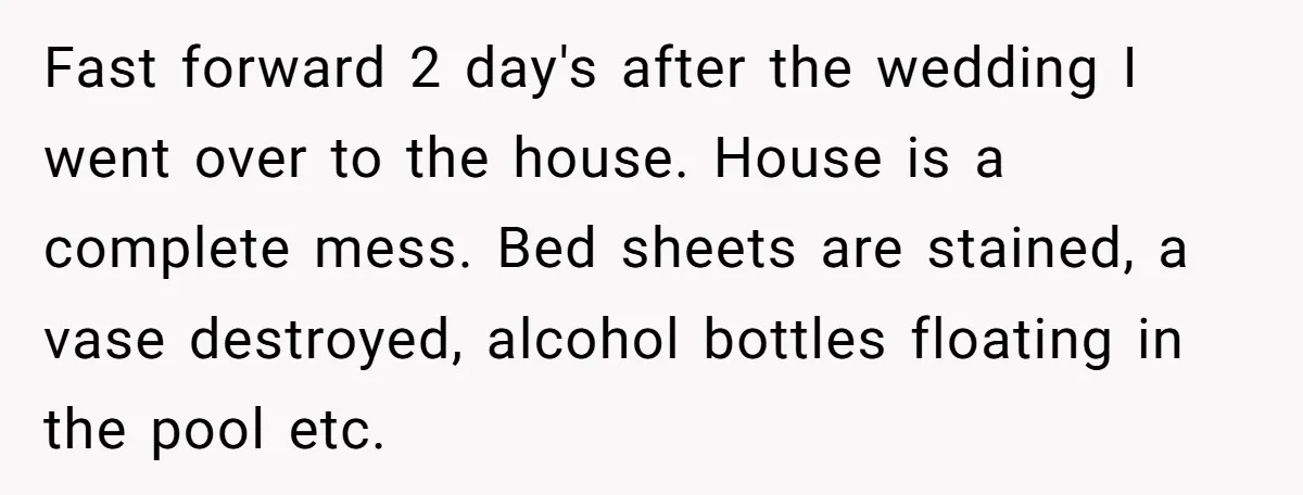 She Let Her Sister-in-Law Use the Family Estate for a Wedding. Now They’re Headed to Court Over $1,000 in Damage. Fast forward 2 day's after the wedding I went over to the house. House is a complete mess. Bed sheets are stained, a vase destroyed, alcohol bottles floating in the...