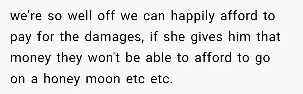 She Let Her Sister-in-Law Use the Family Estate for a Wedding. Now They’re Headed to Court Over $1,000 in Damage. we're so well off we can happily afford to pay for the damages, if she gives him that money they won't be able to afford to go on a honey...