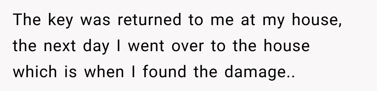 She Let Her Sister-in-Law Use the Family Estate for a Wedding. Now They’re Headed to Court Over $1,000 in Damage. The key was returned to me at my house, the next day I went over to the house which is when I found the damage..