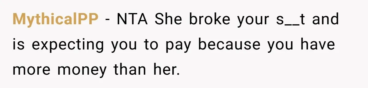 She Let Her Sister-in-Law Use the Family Estate for a Wedding. Now They’re Headed to Court Over $1,000 in Damage. MythicalPP − NTA She broke your s__t and is expecting you to pay because you have more money than her.