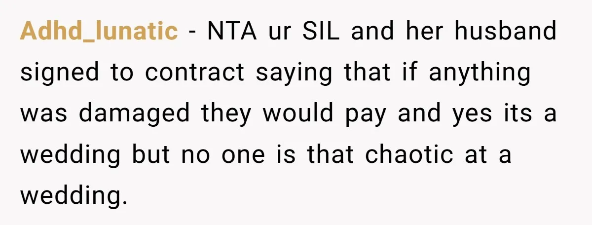 She Let Her Sister-in-Law Use the Family Estate for a Wedding. Now They’re Headed to Court Over $1,000 in Damage. Adhd_lunatic − NTA ur SIL and her husband signed to contract saying that if anything was damaged they would pay and yes its a wedding but no one is that...