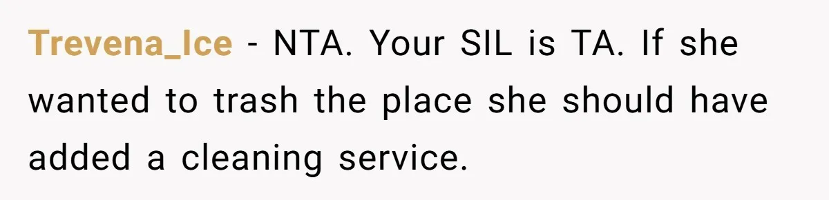 She Let Her Sister-in-Law Use the Family Estate for a Wedding. Now They’re Headed to Court Over $1,000 in Damage. Trevena_Ice − NTA. Your SIL is TA. If she wanted to trash the place she should have added a cleaning service.