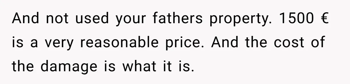 She Let Her Sister-in-Law Use the Family Estate for a Wedding. Now They’re Headed to Court Over $1,000 in Damage. And not used your fathers property. 1500 € is a very reasonable price. And the cost of the damage is what it is.