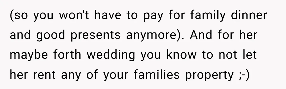 She Let Her Sister-in-Law Use the Family Estate for a Wedding. Now They’re Headed to Court Over $1,000 in Damage. (so you won't have to pay for family dinner and good presents anymore). And for her maybe forth wedding you know to not let her rent any of your families...